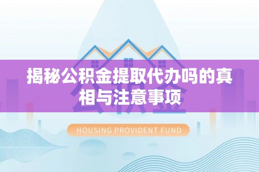大祥揭秘公积金提取代办吗的真相与注意事项