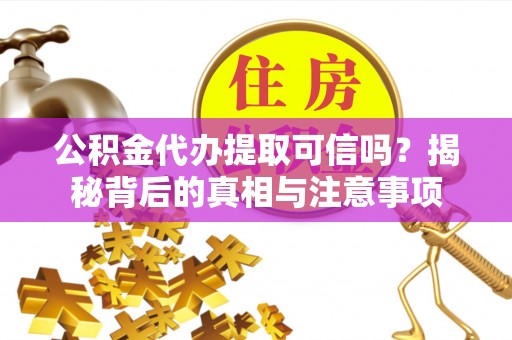 大连公积金代办提取可信吗？揭秘背后的真相与注意事项