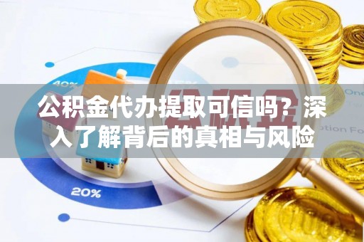 斗六公积金代办提取可信吗？深入了解背后的真相与风险