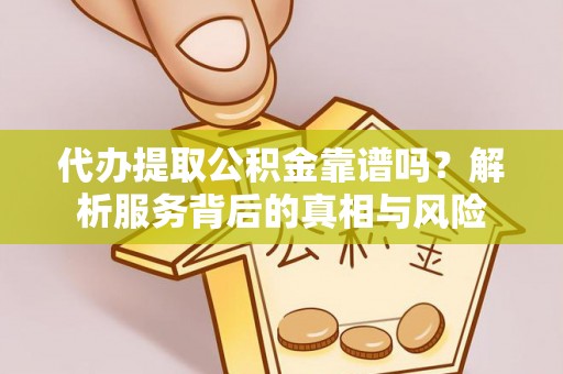 冈山代办提取公积金靠谱吗？解析服务背后的真相与风险
