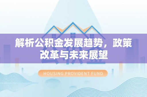 冈山解析公积金发展趋势，政策改革与未来展望