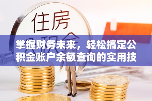安泽掌握财务未来，轻松搞定公积金账户余额查询的实用技巧