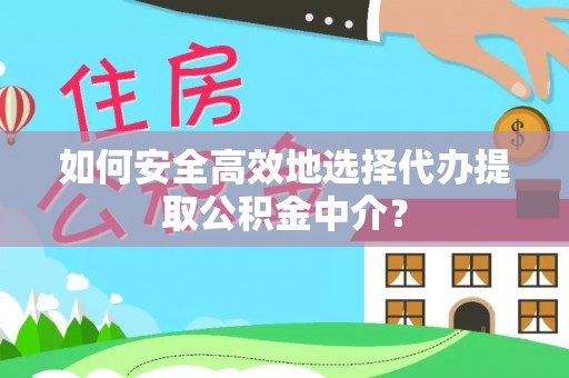 安泽如何安全高效地选择代办提取公积金中介？