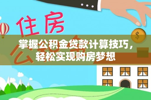 安泽掌握公积金贷款计算技巧，轻松实现购房梦想