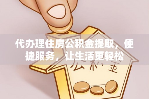 岳阳楼代办理住房公积金提取，便捷服务，让生活更轻松