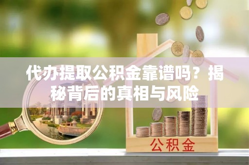 岳阳楼代办提取公积金靠谱吗？揭秘背后的真相与风险