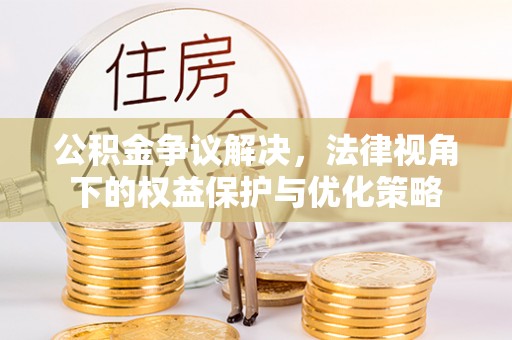 潮安公积金争议解决，法律视角下的权益保护与优化策略