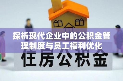 潮安探析现代企业中的公积金管理制度与员工福利优化