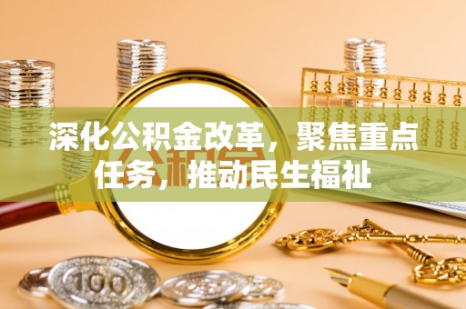 梧州深化公积金改革，聚焦重点任务，推动民生福祉