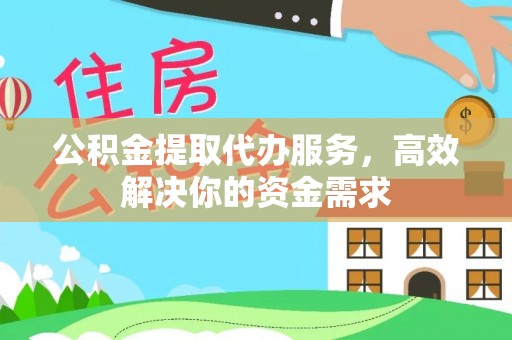 梧州公积金提取代办服务，高效解决你的资金需求