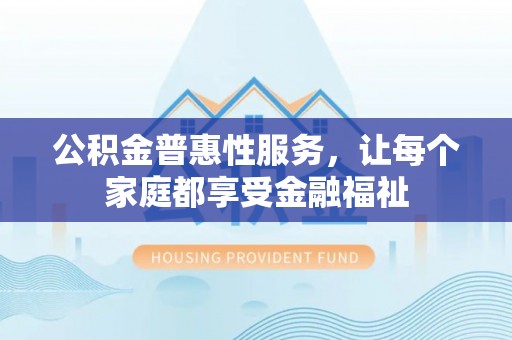 梧州公积金普惠性服务，让每个家庭都享受金融福祉