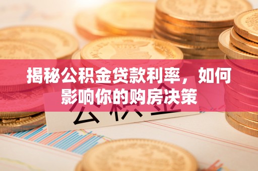 科右中旗揭秘公积金贷款利率，如何影响你的购房决策