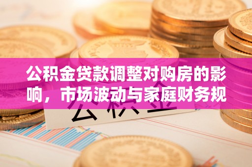 科右中旗公积金贷款调整对购房的影响，市场波动与家庭财务规划
