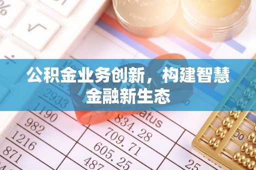 通海公积金业务创新，构建智慧金融新生态