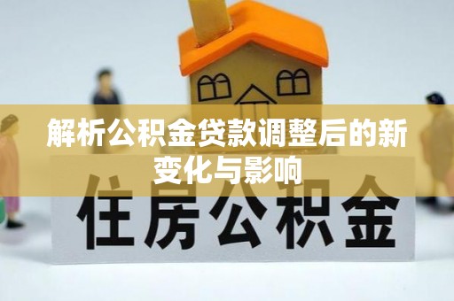科右中旗解析公积金贷款调整后的新变化与影响