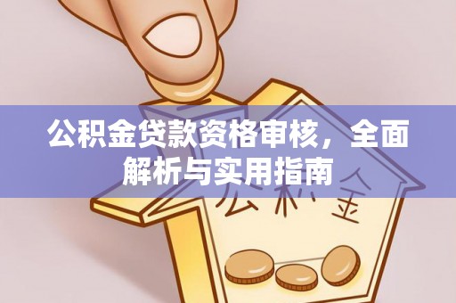 咸安公积金贷款资格审核，全面解析与实用指南