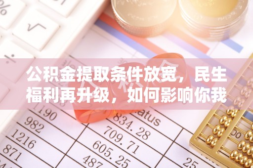 民雄公积金提取条件放宽，民生福利再升级，如何影响你我生活？