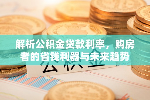 民雄解析公积金贷款利率，购房者的省钱利器与未来趋势