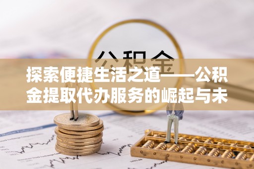 乐东探索便捷生活之道——公积金提取代办服务的崛起与未来
