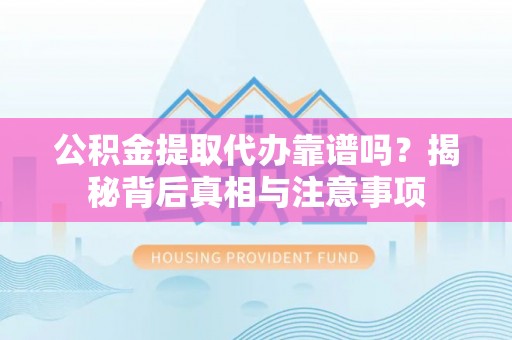 乐东公积金提取代办靠谱吗？揭秘背后真相与注意事项