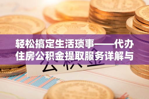 始兴轻松搞定生活琐事——代办住房公积金提取服务详解与实用指南
