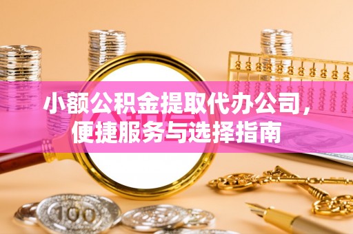 奉化小额公积金提取代办公司，便捷服务与选择指南