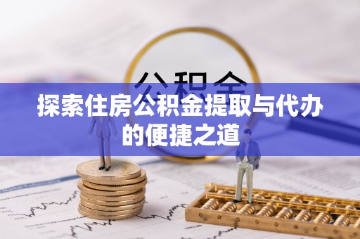 崇明探索住房公积金提取与代办的便捷之道