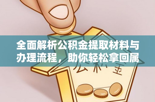 崇明全面解析公积金提取材料与办理流程，助你轻松拿回属于自己的钱