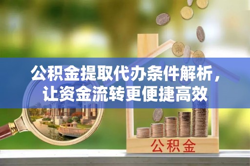 颍州公积金提取代办条件解析，让资金流转更便捷高效