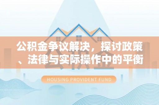 始兴公积金争议解决，探讨政策、法律与实际操作中的平衡之道