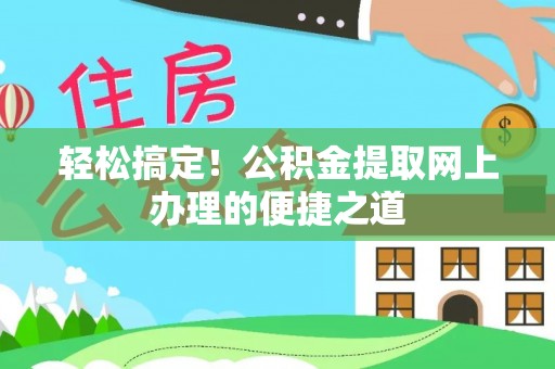 肥城轻松搞定！公积金提取网上办理的便捷之道