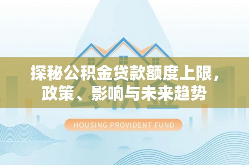 坦洲探秘公积金贷款额度上限，政策、影响与未来趋势