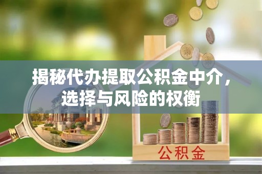 坦洲揭秘代办提取公积金中介，选择与风险的权衡