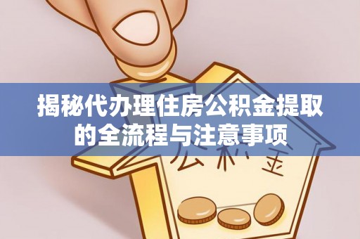 坦洲揭秘代办理住房公积金提取的全流程与注意事项