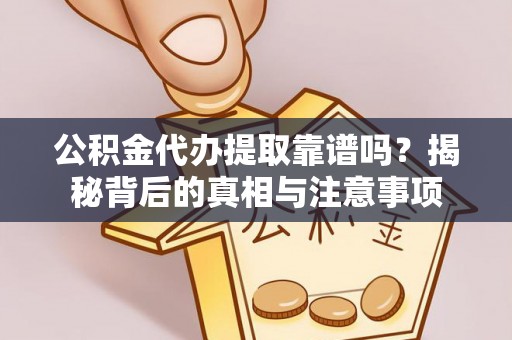 宁德公积金代办提取靠谱吗？揭秘背后的真相与注意事项